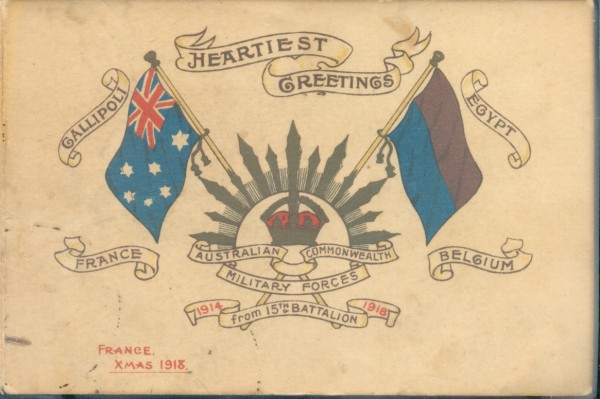 'Heartiest greetings from 15th Battalion', 1918, greeting card, printed by Lake, Sison & Brown, Ltd, Victoria Street, S.W. 1, 9.5 x 14.5 cm, folded. Collection of Kaerest H.